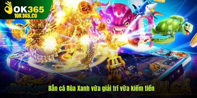 Chơi game Rùa Xanh bắn cá vừa giải trí vừa kiếm tiền