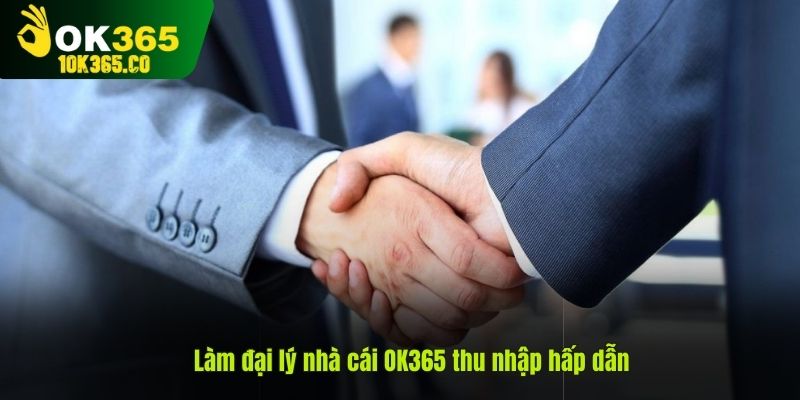 Làm đại lý nhà cái OK365 thu nhập hấp dẫn