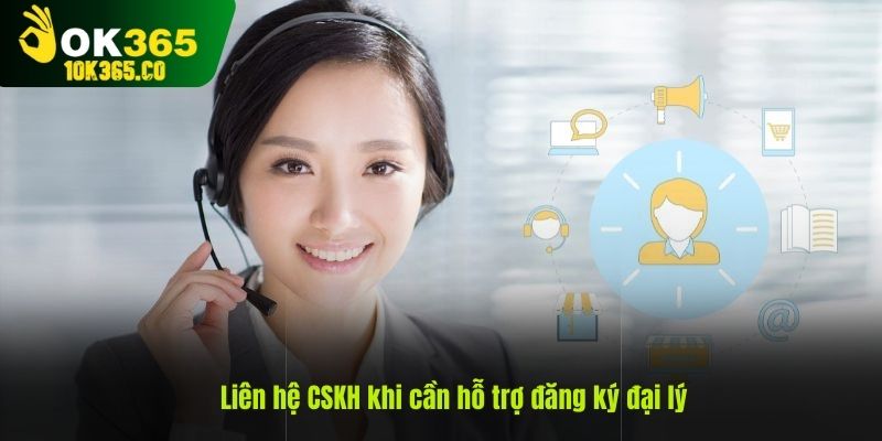 Liên hệ CSKH khi cần hỗ trợ đăng ký đại lý