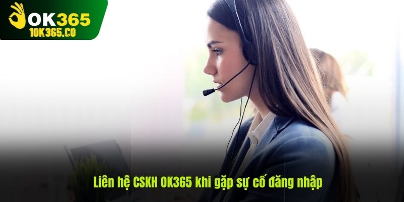 Liên hệ CSKH OK365 khi gặp sự cố đăng nhập