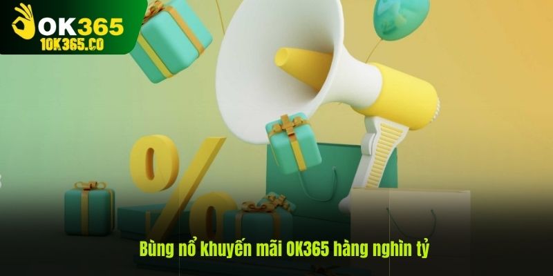 Bùng nổ khuyến mãi OK365 hàng nghìn tỷ