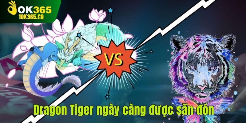 Dragon Tiger ngày càng được săn đón