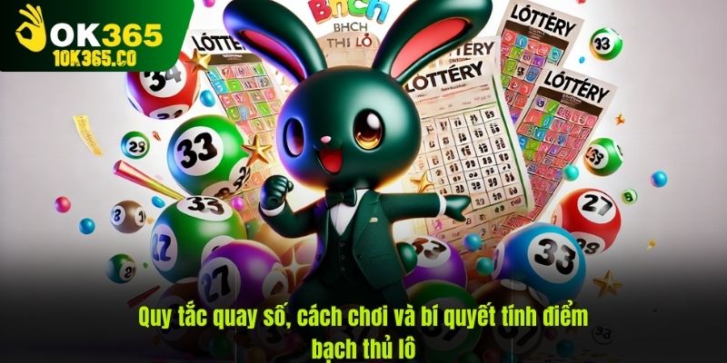 Quy tắc quay số, cách chơi và bí quyết tính điểm bạch thủ lô